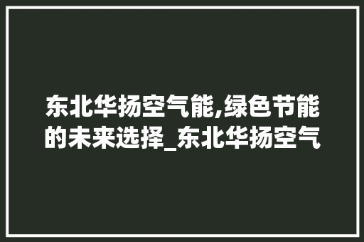 东北华扬空气能,绿色节能的未来选择_东北华扬空气能
