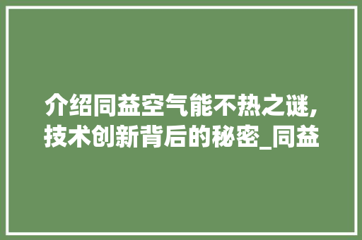 介绍同益空气能不热之谜,技术创新背后的秘密_同益空气能不热