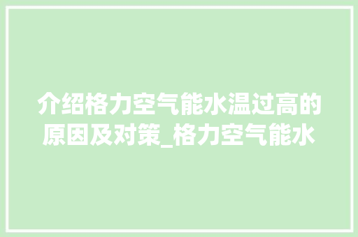 介绍格力空气能水温过高的原因及对策_格力空气能水温过高