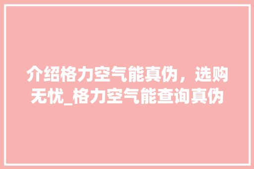 介绍格力空气能真伪，选购无忧_格力空气能查询真伪