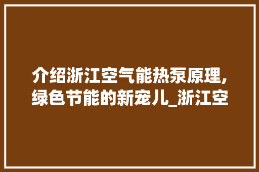 介绍浙江空气能热泵原理,绿色节能的新宠儿_浙江空气能热泵原理