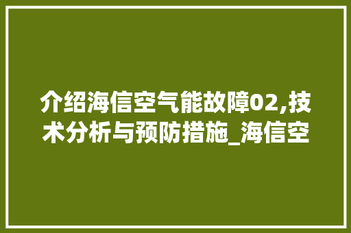 介绍海信空气能故障02,技术分析与预防措施_海信空气能故障02