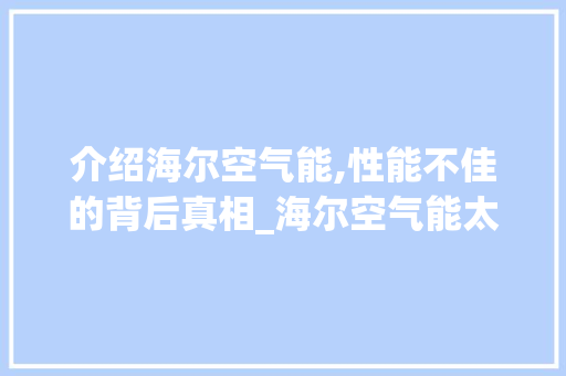 介绍海尔空气能,性能不佳的背后真相_海尔空气能太差了