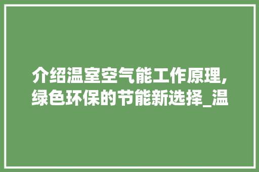 介绍温室空气能工作原理,绿色环保的节能新选择_温室空气能工作原理