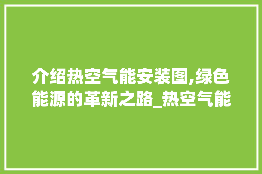 介绍热空气能安装图,绿色能源的革新之路_热空气能安装图