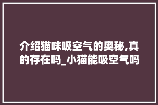 介绍猫咪吸空气的奥秘,真的存在吗_小猫能吸空气吗 介绍猫咪吸空气的奥秘,真的存在吗_小猫能吸空气吗 墙体维修