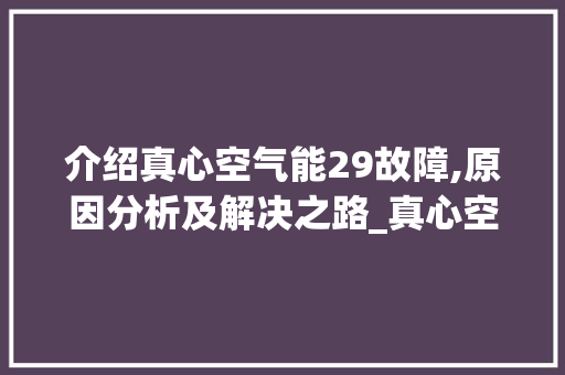 介绍真心空气能29故障,原因分析及解决之路_真心空气能29故障 介绍真心空气能29故障,原因分析及解决之路_真心空气能29故障 综合便民