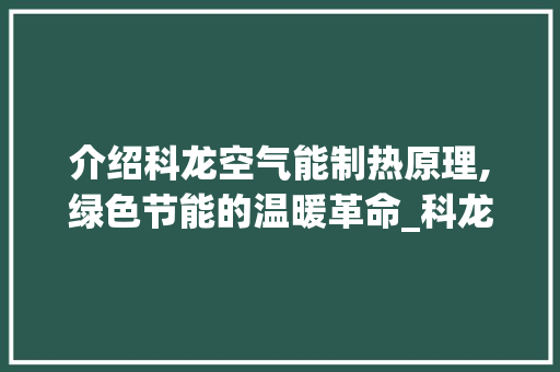 介绍科龙空气能制热原理,绿色节能的温暖革命_科龙空气能制热原理 介绍科龙空气能制热原理,绿色节能的温暖革命_科龙空气能制热原理 综合便民