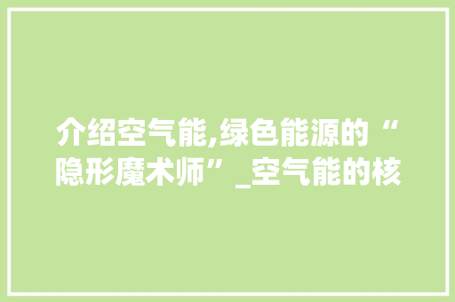 介绍空气能,绿色能源的“隐形魔术师”_空气能的核心秘密 介绍空气能,绿色能源的“隐形魔术师”_空气能的核心秘密 厨房维修