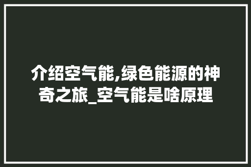 介绍空气能,绿色能源的神奇之旅_空气能是啥原理 介绍空气能,绿色能源的神奇之旅_空气能是啥原理 墙体维修