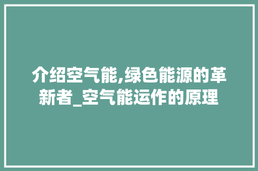 介绍空气能,绿色能源的革新者_空气能运作的原理 介绍空气能,绿色能源的革新者_空气能运作的原理 墙体维修