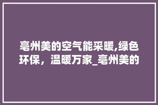 亳州美的空气能采暖,绿色环保，温暖万家_亳州美的空气能采暖 亳州美的空气能采暖,绿色环保，温暖万家_亳州美的空气能采暖 墙体维修