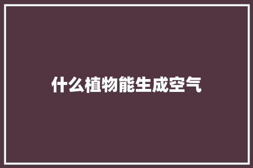 什么植物能生成空气 什么植物能生成空气 墙体维修