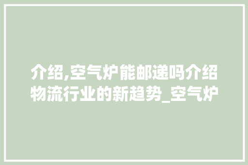 介绍,空气炉能邮递吗介绍物流行业的新趋势_空气炉能邮递吗 介绍,空气炉能邮递吗介绍物流行业的新趋势_空气炉能邮递吗 墙体维修