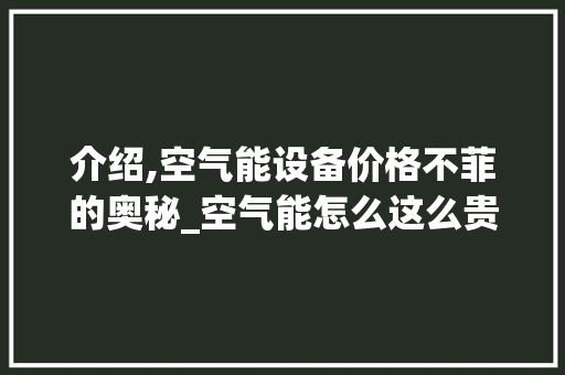 介绍,空气能设备价格不菲的奥秘_空气能怎么这么贵 介绍,空气能设备价格不菲的奥秘_空气能怎么这么贵 墙体维修