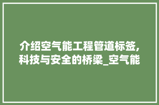 介绍空气能工程管道标签,科技与安全的桥梁_空气能工程管道标签