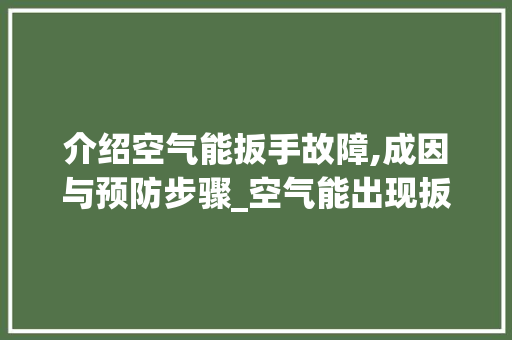 介绍空气能扳手故障,成因与预防步骤_空气能出现扳手故障 介绍空气能扳手故障,成因与预防步骤_空气能出现扳手故障 家电维修