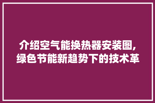 介绍空气能换热器安装图,绿色节能新趋势下的技术革新_空气能换热器安装图