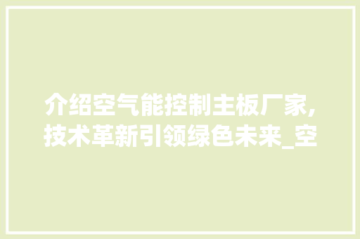 介绍空气能控制主板厂家,技术革新引领绿色未来_空气能控制主板厂家