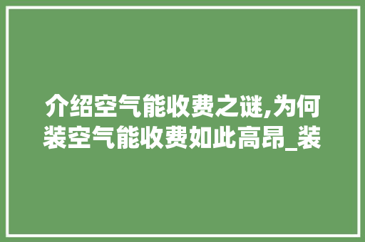 介绍空气能收费之谜,为何装空气能收费如此高昂_装空气能收费很贵