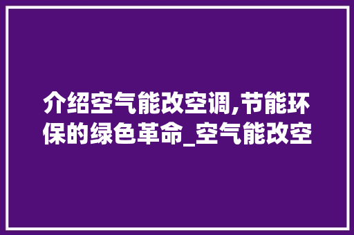 介绍空气能改空调,节能环保的绿色革命_空气能改空调图解