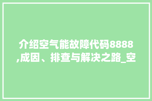 介绍空气能故障代码8888,成因、排查与解决之路_空气能故障代码8888