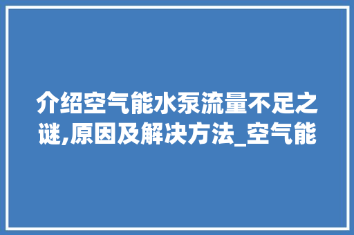 介绍空气能水泵流量不足之谜,原因及解决方法_空气能水泵流量不够