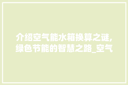 介绍空气能水箱换算之谜,绿色节能的智慧之路_空气能水箱如何换算