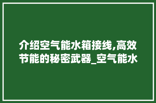 介绍空气能水箱接线,高效节能的秘密武器_空气能水箱接线视频