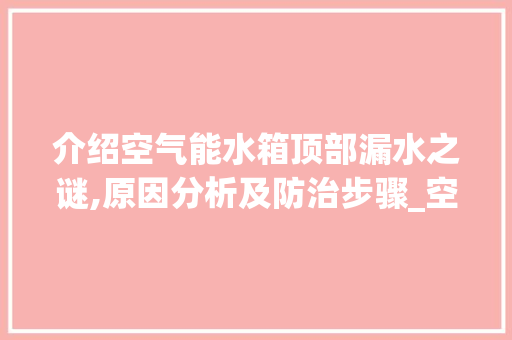 介绍空气能水箱顶部漏水之谜,原因分析及防治步骤_空气能水箱顶部漏水