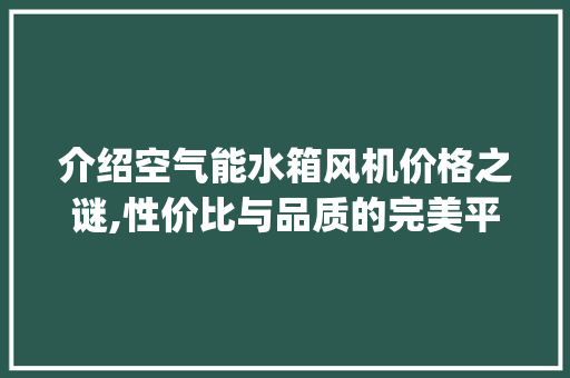 介绍空气能水箱风机价格之谜,性价比与品质的完美平衡_空气能水箱风机价格
