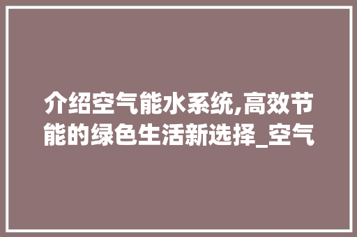 介绍空气能水系统,高效节能的绿色生活新选择_空气能水系统图