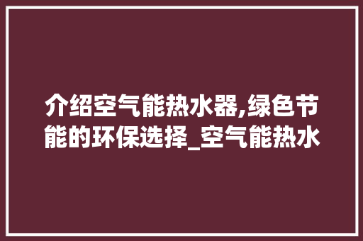 介绍空气能热水器,绿色节能的环保选择_空气能热水用电吗