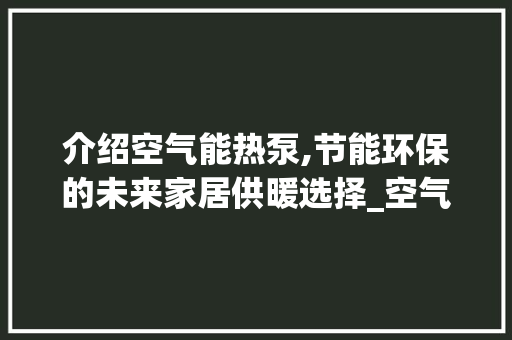 介绍空气能热泵,节能环保的未来家居供暖选择_空气能热泵免费咨询 介绍空气能热泵,节能环保的未来家居供暖选择_空气能热泵免费咨询 墙体维修