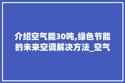 介绍空气能30吨,绿色节能的未来空调解决方法_空气能30吨功率