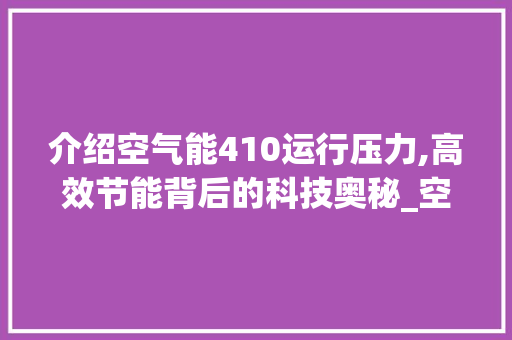 介绍空气能410运行压力,高效节能背后的科技奥秘_空气能410运行压力