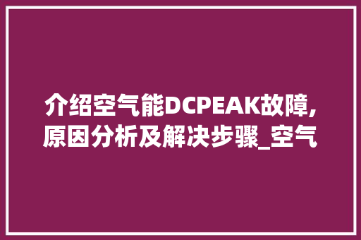 介绍空气能DCPEAK故障,原因分析及解决步骤_空气能dcpeak故障