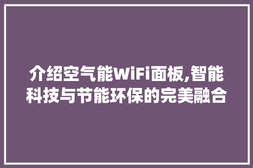 介绍空气能WiFi面板,智能科技与节能环保的完美融合_空气能wifi面板拆解