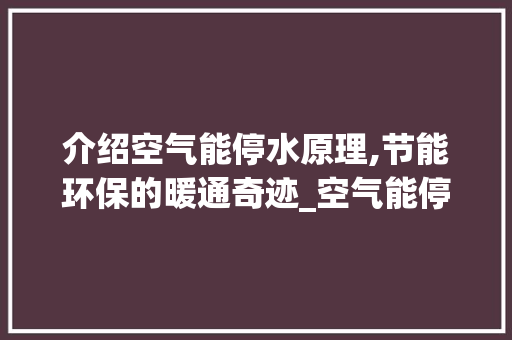 介绍空气能停水原理,节能环保的暖通奇迹_空气能停水原理