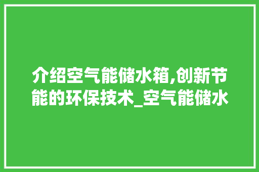 介绍空气能储水箱,创新节能的环保技术_空气能储水箱构造