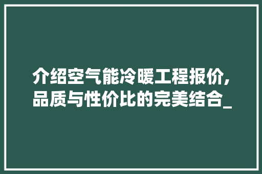 介绍空气能冷暖工程报价,品质与性价比的完美结合_空气能冷暖工程报价