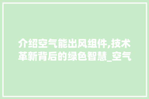 介绍空气能出风组件,技术革新背后的绿色智慧_空气能出风组件
