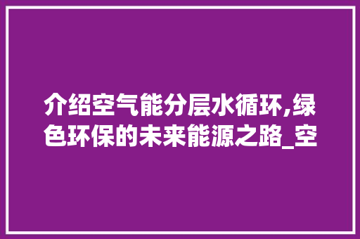 介绍空气能分层水循环,绿色环保的未来能源之路_空气能分层水循环