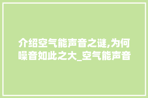 介绍空气能声音之谜,为何噪音如此之大_空气能声音特别大