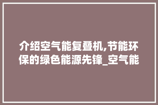 介绍空气能复叠机,节能环保的绿色能源先锋_空气能复叠机