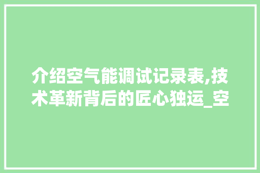 介绍空气能调试记录表,技术革新背后的匠心独运_空气能调试记录表