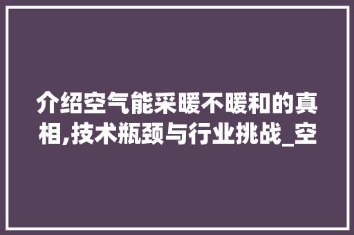 介绍空气能采暖不暖和的真相,技术瓶颈与行业挑战_空气能采暖不暖和