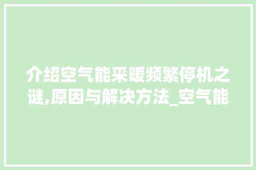 介绍空气能采暖频繁停机之谜,原因与解决方法_空气能采暖经常停机