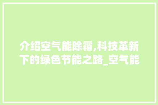 介绍空气能除霜,科技革新下的绿色节能之路_空气能靠什么除霜