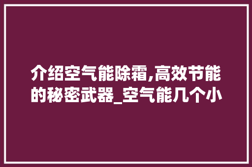 介绍空气能除霜,高效节能的秘密武器_空气能几个小时除霜